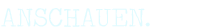 Anschauen.